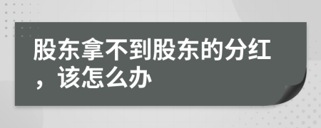 股東拿不到股東的分紅，該怎么辦