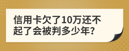 信用卡欠了10萬還不起了會被判多少年？