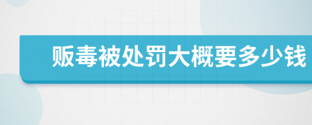 販毒被處罰大概要多少錢(qián)