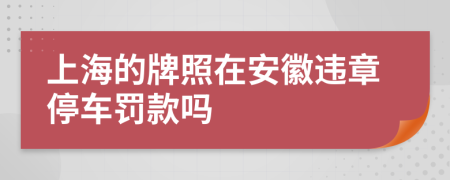 上海的牌照在安徽違章停車罰款嗎