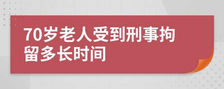 70歲老人受到刑事拘留多長時間