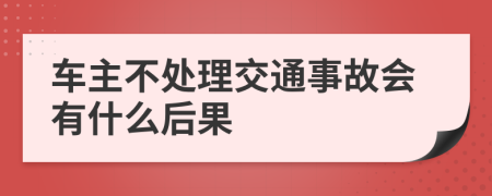 車主不處理交通事故會(huì)有什么后果