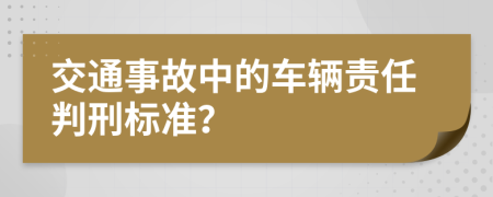 交通事故中的車輛責(zé)任判刑標(biāo)準(zhǔn)？