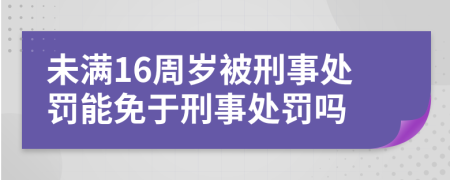 未滿(mǎn)16周歲被刑事處罰能免于刑事處罰嗎