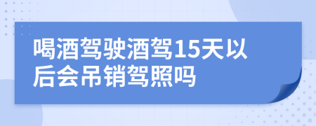 喝酒駕駛酒駕15天以后會吊銷駕照嗎