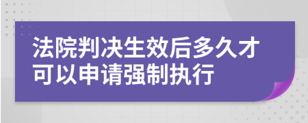 法院判決生效后多久才可以申請強制執(zhí)行