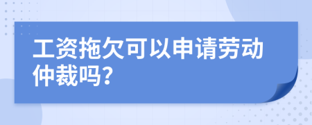 工資拖欠可以申請(qǐng)勞動(dòng)仲裁嗎？