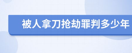 被人拿刀搶劫罪判多少年