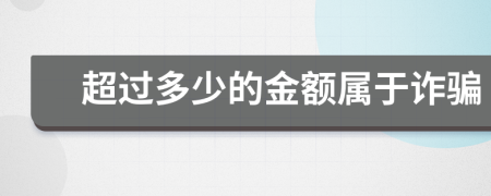 超過多少的金額屬于詐騙