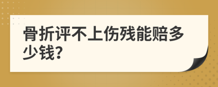 骨折評不上傷殘能賠多少錢？