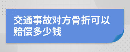 交通事故對(duì)方骨折可以賠償多少錢(qián)