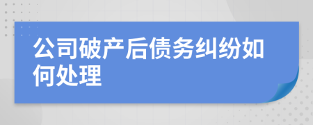 公司破產(chǎn)后債務(wù)糾紛如何處理