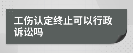 工傷認定終止可以行政訴訟嗎