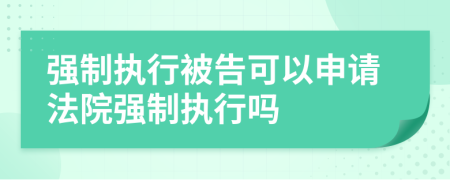 強制執(zhí)行被告可以申請法院強制執(zhí)行嗎