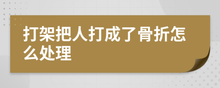 打架把人打成了骨折怎么處理
