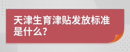 天津生育津貼發(fā)放標(biāo)準(zhǔn)是什么？