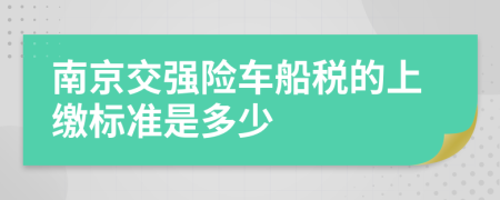 南京交強(qiáng)險(xiǎn)車船稅的上繳標(biāo)準(zhǔn)是多少