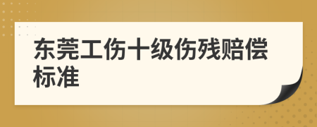 東莞工傷十級(jí)傷殘賠償標(biāo)準(zhǔn)