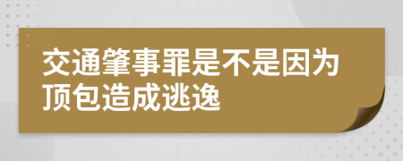 交通肇事罪是不是因為頂包造成逃逸