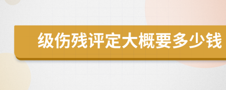 級(jí)傷殘?jiān)u定大概要多少錢
