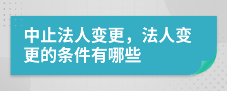 中止法人變更，法人變更的條件有哪些