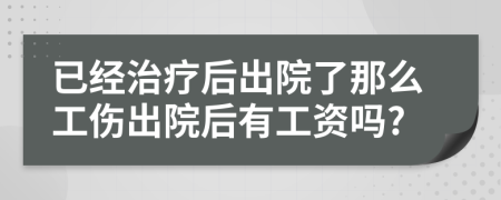 已經(jīng)治療后出院了那么工傷出院后有工資嗎?