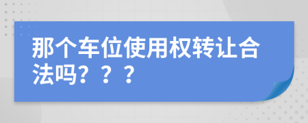 那個車位使用權(quán)轉(zhuǎn)讓合法嗎？？？