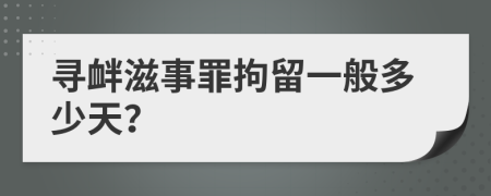 尋釁滋事罪拘留一般多少天？