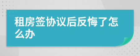 租房簽協(xié)議后反悔了怎么辦