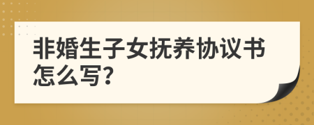 非婚生子女撫養(yǎng)協(xié)議書怎么寫？