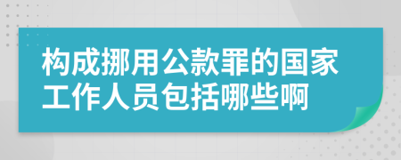 構成挪用公款罪的國家工作人員包括哪些啊