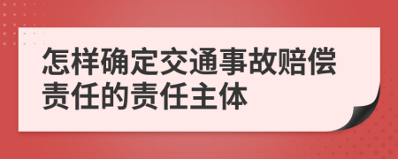 怎樣確定交通事故賠償責(zé)任的責(zé)任主體