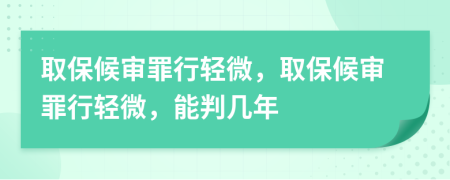 取保候?qū)徸镄休p微，取保候?qū)徸镄休p微，能判幾年