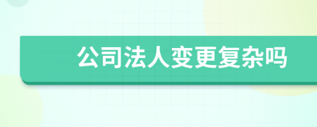 公司法人變更復(fù)雜嗎