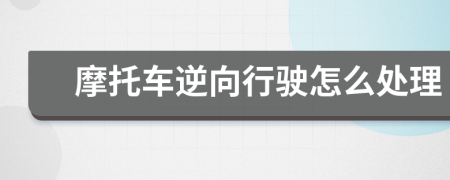 摩托車逆向行駛怎么處理