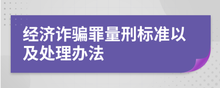 經(jīng)濟(jì)詐騙罪量刑標(biāo)準(zhǔn)以及處理辦法