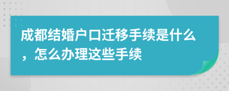 成都結(jié)婚戶(hù)口遷移手續(xù)是什么，怎么辦理這些手續(xù)