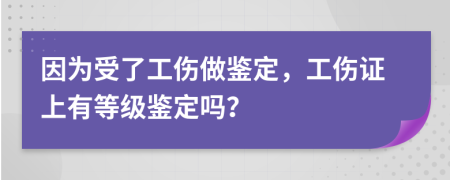 因?yàn)槭芰斯鲨b定，工傷證上有等級(jí)鑒定嗎？
