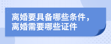 離婚要具備哪些條件，離婚需要哪些證件