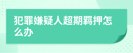 犯罪嫌疑人超期羈押怎么辦