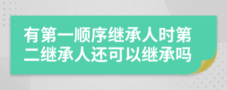 有第一順序繼承人時第二繼承人還可以繼承嗎