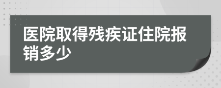 醫(yī)院取得殘疾證住院報銷多少