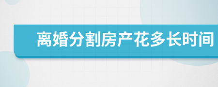 離婚分割房產(chǎn)花多長時間