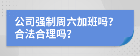 公司強(qiáng)制周六加班嗎？合法合理嗎？