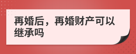 再婚后，再婚財產(chǎn)可以繼承嗎
