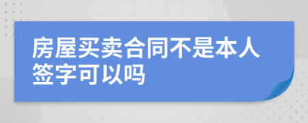 房屋買賣合同不是本人簽字可以嗎