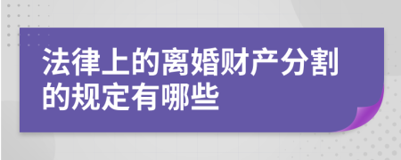 法律上的離婚財產(chǎn)分割的規(guī)定有哪些