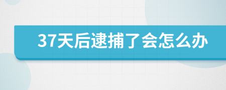 37天后逮捕了會(huì)怎么辦