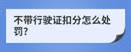 不帶行駛證扣分怎么處罰?