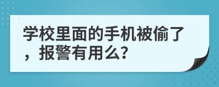 學(xué)校里面的手機(jī)被偷了，報(bào)警有用么？